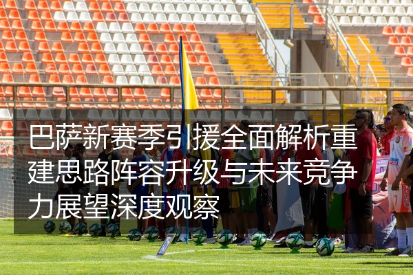 巴萨新赛季引援全面解析重建思路阵容升级与未来竞争力展望深度观察