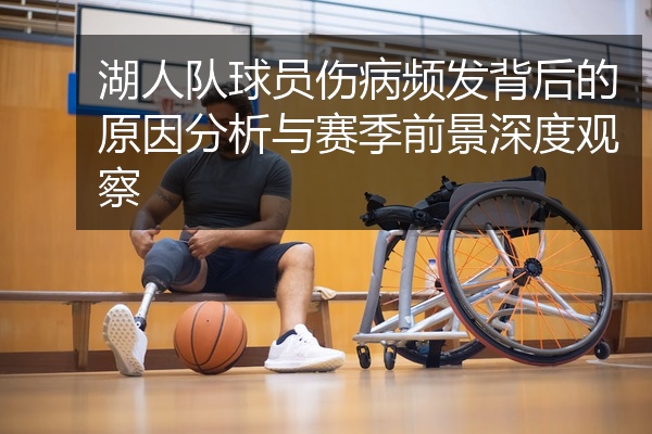 湖人队球员伤病频发背后的原因分析与赛季前景深度观察