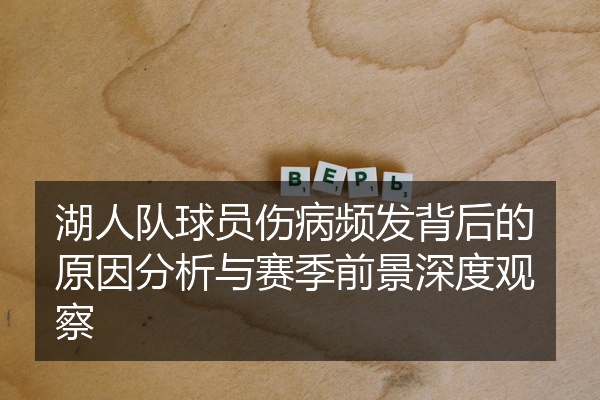 湖人队球员伤病频发背后的原因分析与赛季前景深度观察