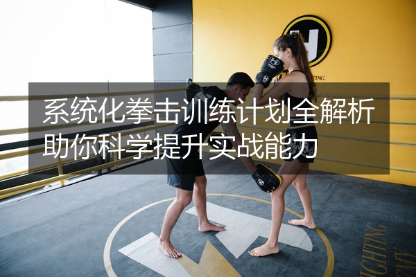 系统化拳击训练计划全解析助你科学提升实战能力