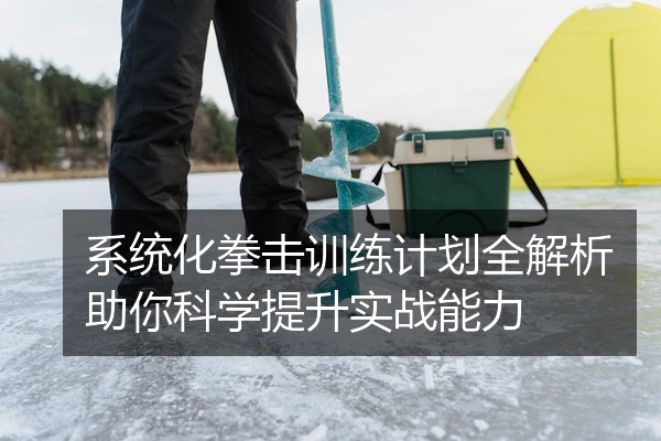 系统化拳击训练计划全解析助你科学提升实战能力