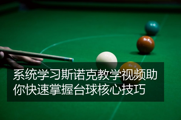系统学习斯诺克教学视频助你快速掌握台球核心技巧