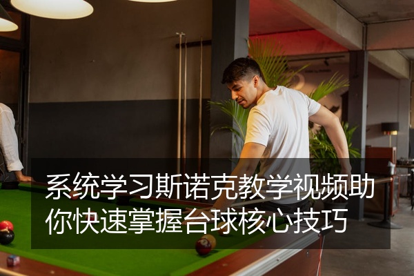 系统学习斯诺克教学视频助你快速掌握台球核心技巧